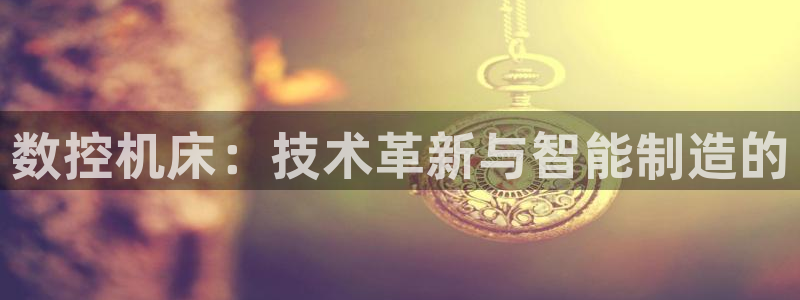 大庆天辰娱乐：数控机床：技术革新与智能制造的