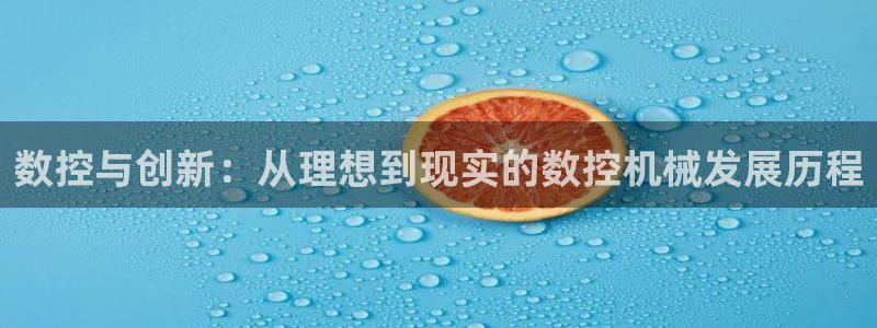 天辰娱乐怎么样:数控与创新:从理想到现实的数控机械发展历程